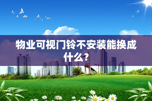 物业可视门铃不安装能换成什么？
