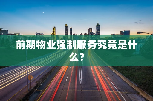 前期物业强制服务究竟是什么？