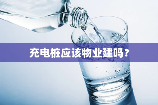 充电桩应该物业建吗？