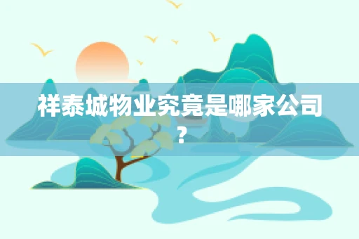 祥泰城物业究竟是哪家公司？