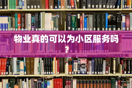 物业真的可以为小区服务吗？