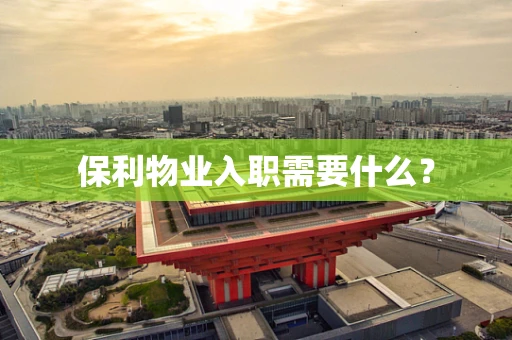 保利物业入职需要什么？