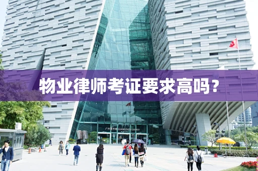 物业律师考证要求高吗？