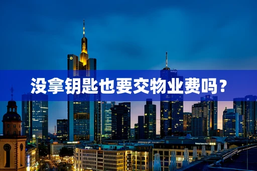 没拿钥匙也要交物业费吗？