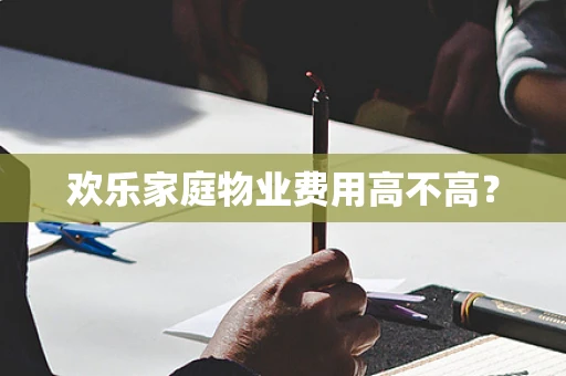 欢乐家庭物业费用高不高？