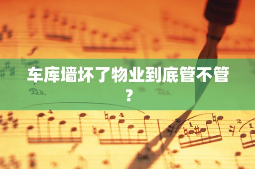 车库墙坏了物业到底管不管？