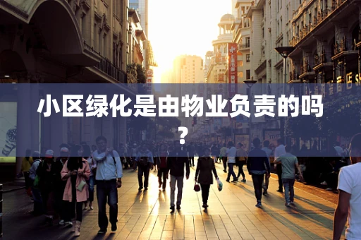 小区绿化是由物业负责的吗？