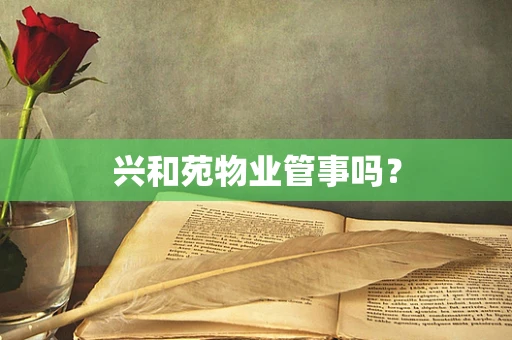 兴和苑物业管事吗？