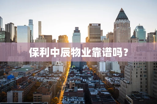 保利中辰物业靠谱吗？