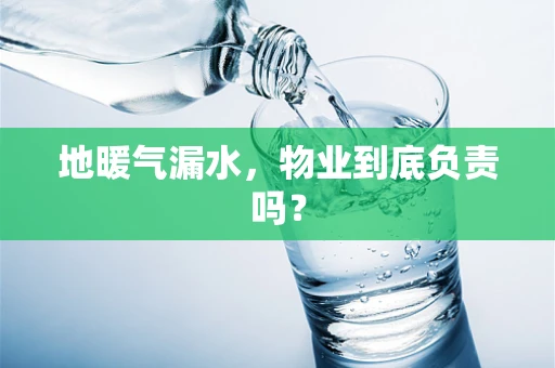 地暖气漏水，物业到底负责吗？