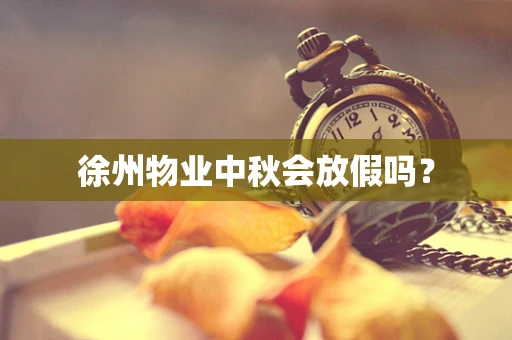 徐州物业中秋会放假吗？