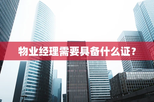 物业经理需要具备什么证？