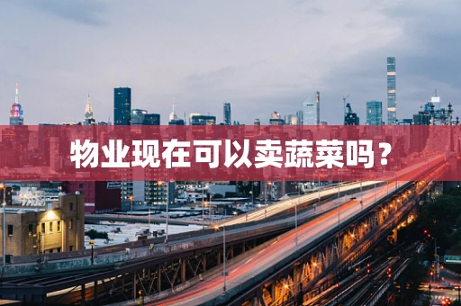 物业现在可以卖蔬菜吗？