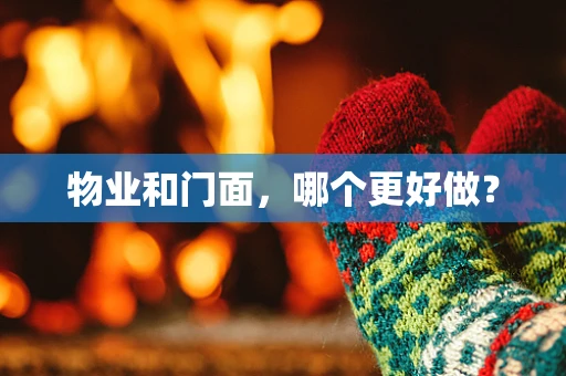 物业和门面，哪个更好做？