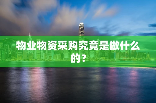 物业物资采购究竟是做什么的？