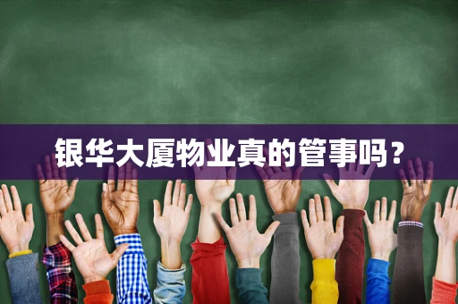 银华大厦物业真的管事吗？