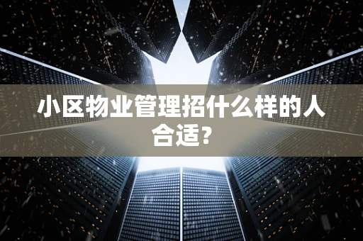 小区物业管理招什么样的人合适？