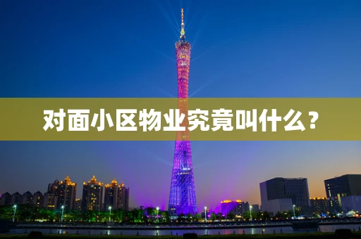 对面小区物业究竟叫什么？