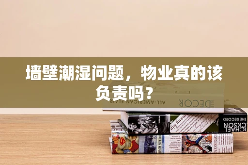 墙壁潮湿问题，物业真的该负责吗？