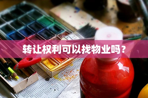 转让权利可以找物业吗？