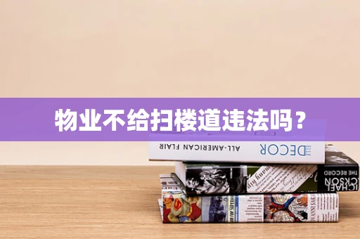 物业不给扫楼道违法吗？