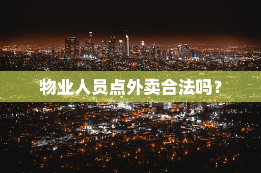 物业人员点外卖合法吗？