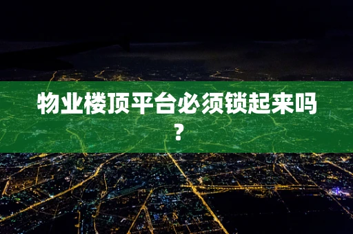 物业楼顶平台必须锁起来吗？
