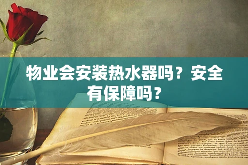 物业会安装热水器吗？安全有保障吗？