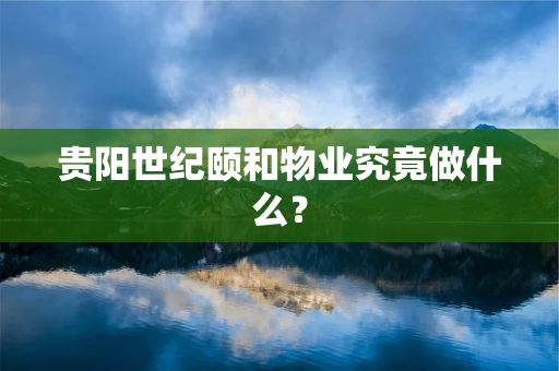 贵阳世纪颐和物业究竟做什么？
