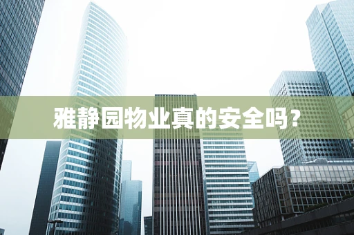 雅静园物业真的安全吗？