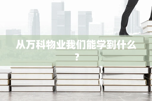 从万科物业我们能学到什么？