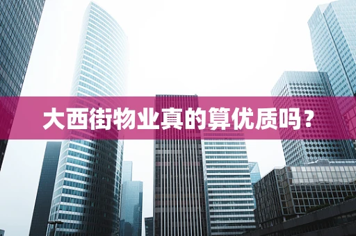 大西街物业真的算优质吗？