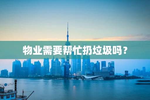 物业需要帮忙扔垃圾吗？
