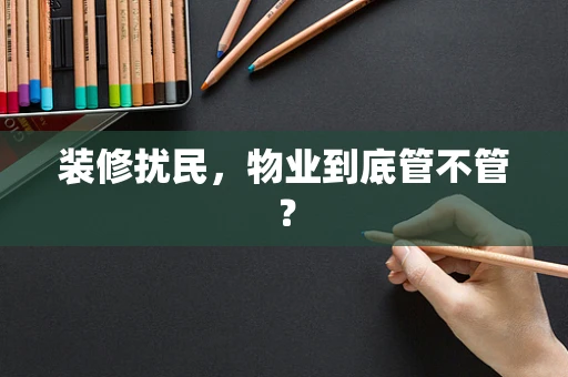 装修扰民，物业到底管不管？