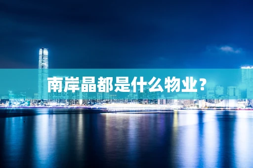 南岸晶都是什么物业？
