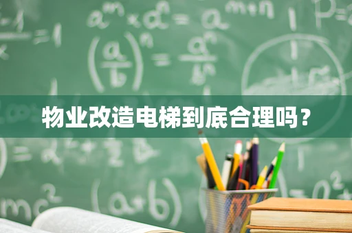 物业改造电梯到底合理吗？
