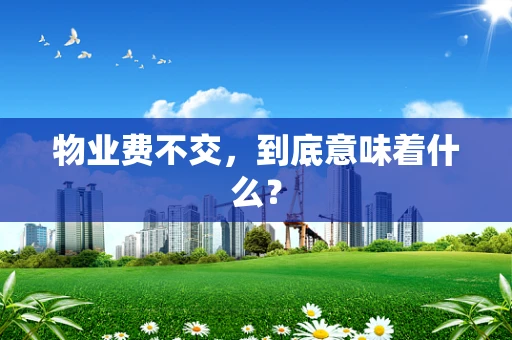 物业费不交，到底意味着什么？