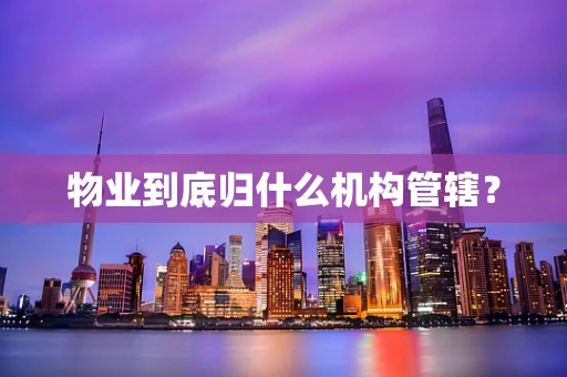 物业到底归什么机构管辖？