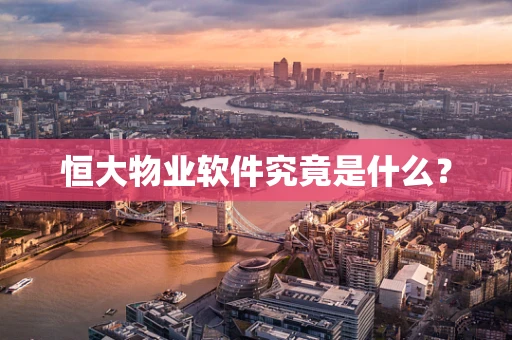 恒大物业软件究竟是什么？