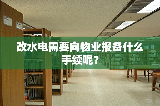 改水电需要向物业报备什么手续呢？