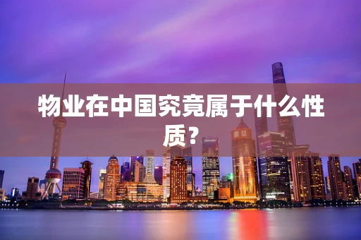 物业在中国究竟属于什么性质？