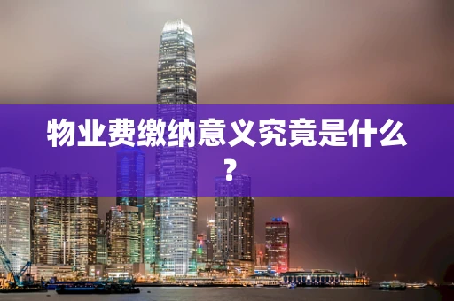物业费缴纳意义究竟是什么？