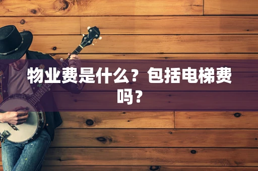 物业费是什么？包括电梯费吗？