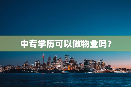 中专学历可以做物业吗？
