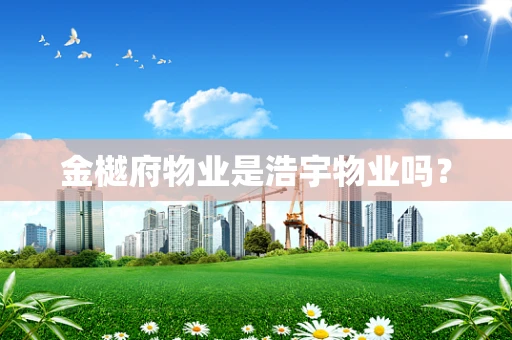 金樾府物业是浩宇物业吗？