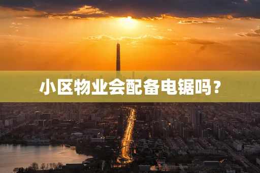 小区物业会配备电锯吗？