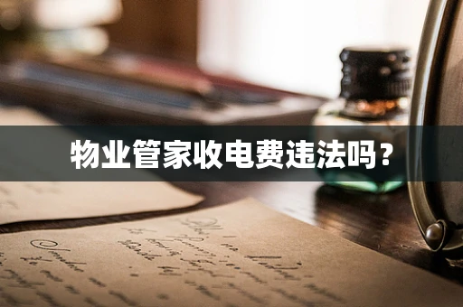 物业管家收电费违法吗？