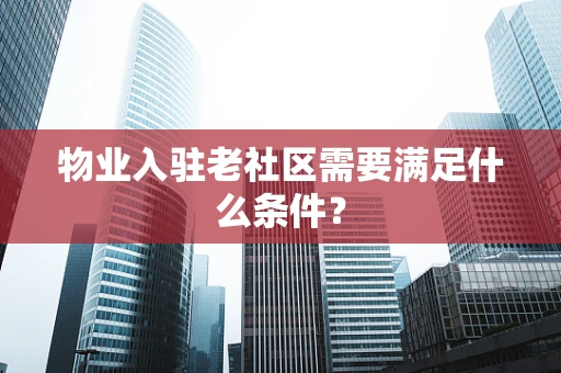 物业入驻老社区需要满足什么条件？