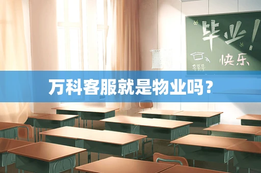 万科客服就是物业吗？
