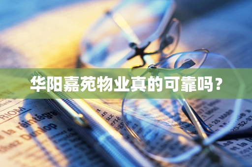 华阳嘉苑物业真的可靠吗？